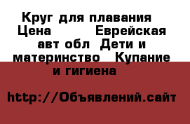 Круг для плавания › Цена ­ 200 - Еврейская авт.обл. Дети и материнство » Купание и гигиена   